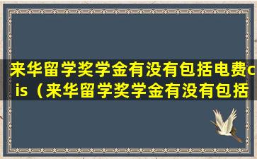 来华留学奖学金有没有包括电费cis（来华留学奖学金有没有包括电费 cis）